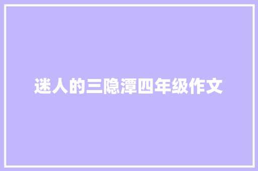 迷人的三隐潭四年级作文 商业文案