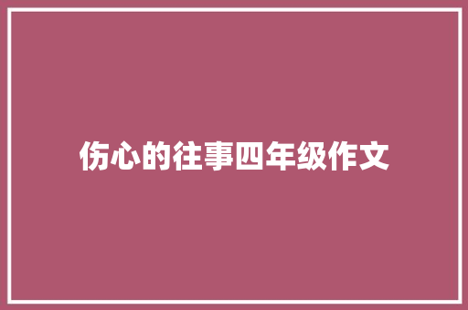 伤心的往事四年级作文 范文赏析