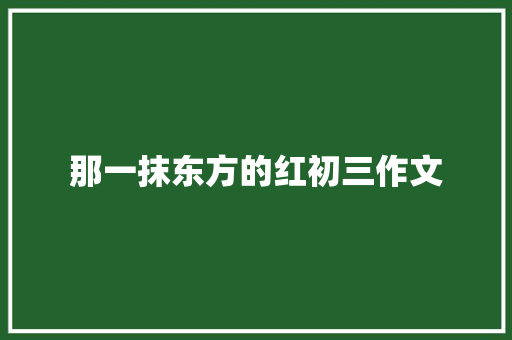 那一抹东方的红初三作文
