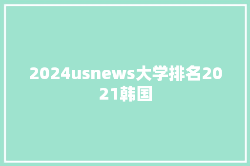 2024usnews大学排名2021韩国