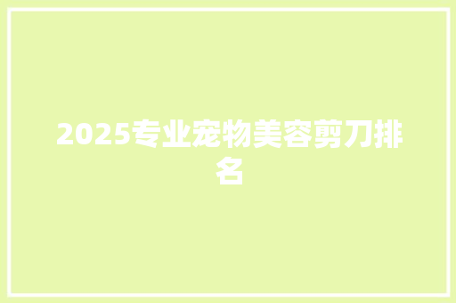 2025专业宠物美容剪刀排名