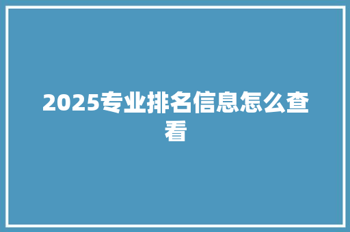 2025专业排名信息怎么查看