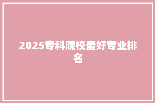 2025专科院校最好专业排名