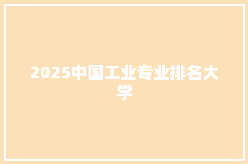 2025中国工业专业排名大学 范文赏析