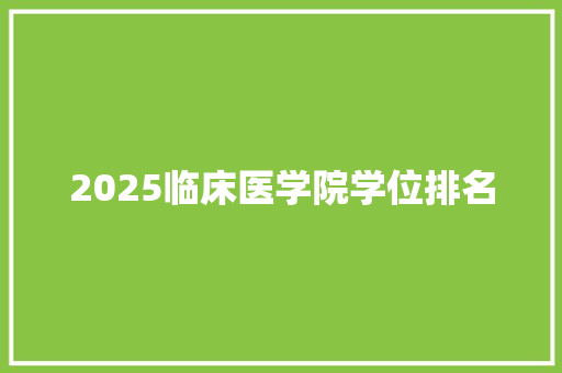 2025临床医学院学位排名