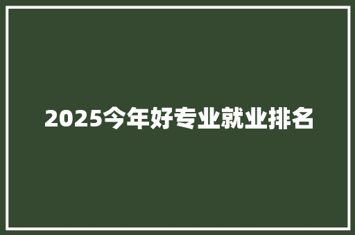 2025今年好专业就业排名