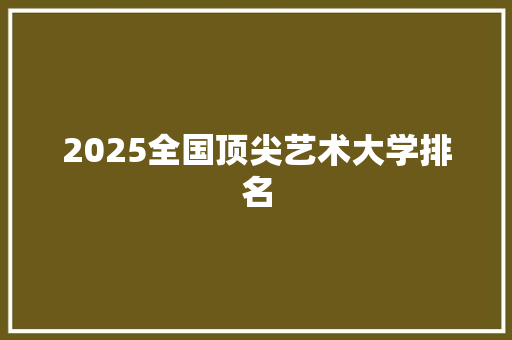 2025全国顶尖艺术大学排名
