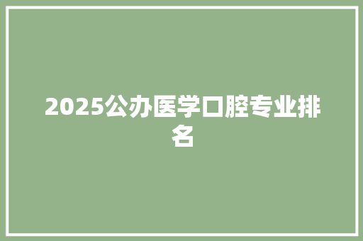 2025公办医学口腔专业排名 写作技巧