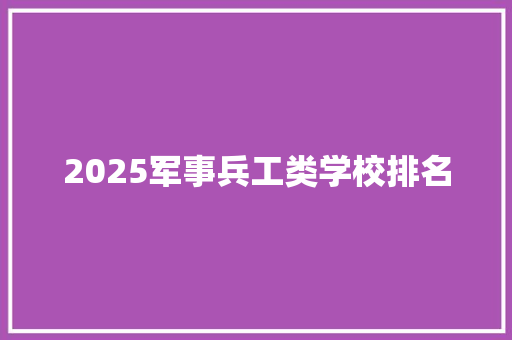 2025军事兵工类学校排名