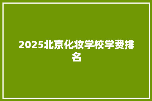 2025北京化妆学校学费排名