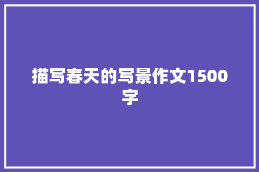 描写春天的写景作文1500字 词汇积累