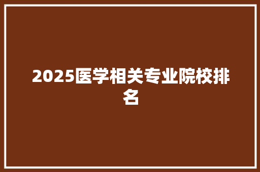 2025医学相关专业院校排名