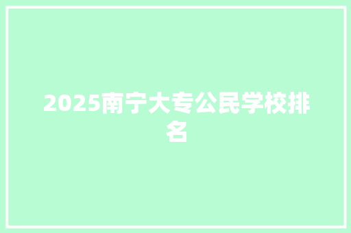 2025南宁大专公民学校排名