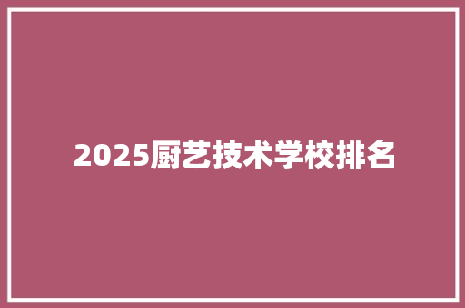 2025厨艺技术学校排名
