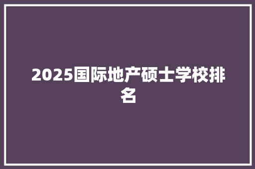 2025国际地产硕士学校排名
