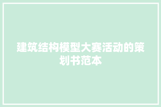 建筑结构模型大赛活动的策划书范本 范文赏析