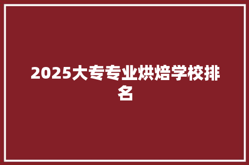 2025大专专业烘焙学校排名