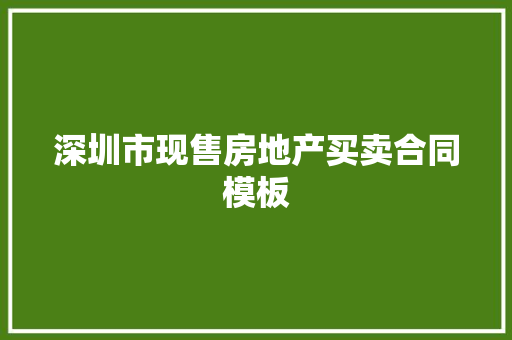 深圳市现售房地产买卖合同模板 写作素材