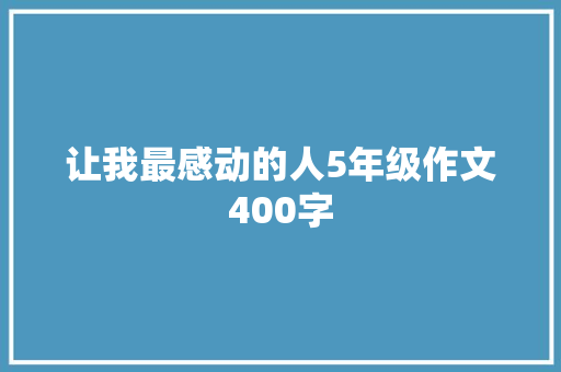 让我最感动的人5年级作文400字