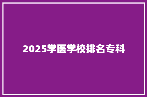 2025学医学校排名专科