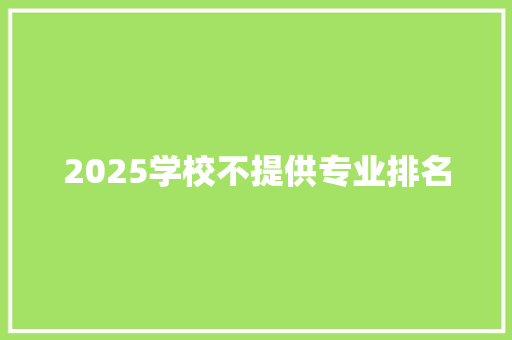2025学校不提供专业排名 写作技巧