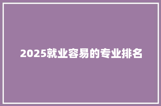 2025就业容易的专业排名
