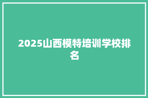 2025山西模特培训学校排名 写作技巧