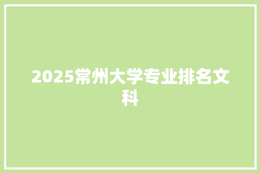 2025常州大学专业排名文科