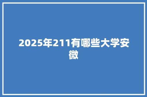 2025年211有哪些大学安微 写作社区