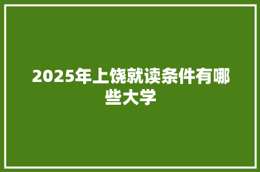 2025年上饶就读条件有哪些大学 诗歌创作
