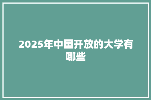 2025年中国开放的大学有哪些 写作素材