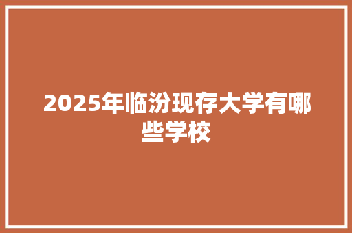 2025年临汾现存大学有哪些学校