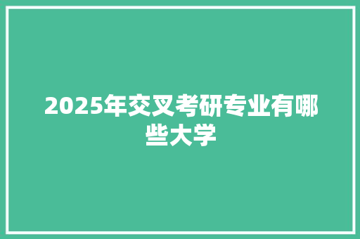 2025年交叉考研专业有哪些大学 报告写作