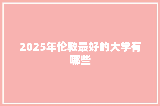2025年伦敦最好的大学有哪些