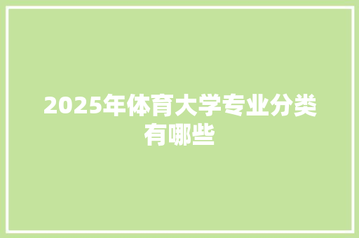 2025年体育大学专业分类有哪些 写作技巧