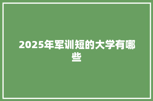 2025年军训短的大学有哪些