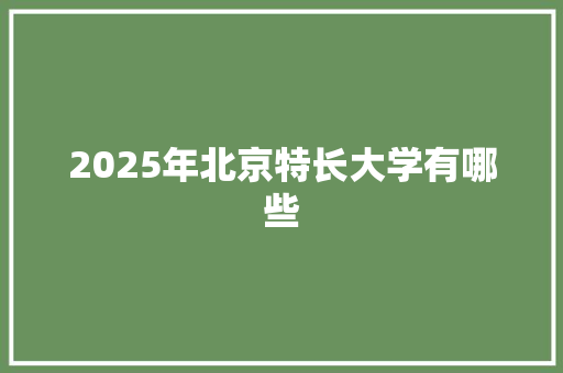 2025年北京特长大学有哪些