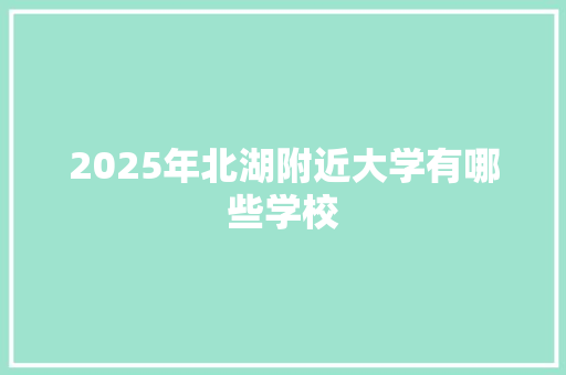2025年北湖附近大学有哪些学校