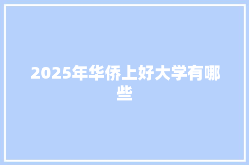 2025年华侨上好大学有哪些 写作素材