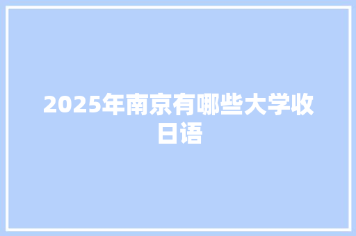 2025年南京有哪些大学收日语