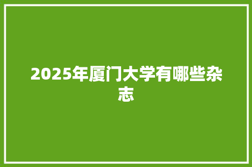 2025年厦门大学有哪些杂志 写作技巧