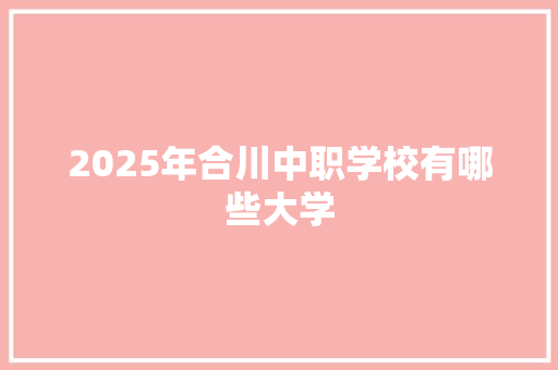 2025年合川中职学校有哪些大学