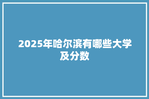 2025年哈尔滨有哪些大学及分数