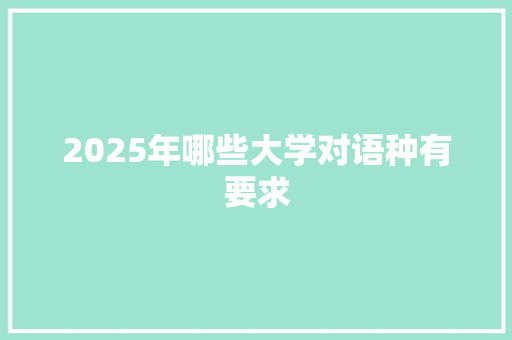 2025年哪些大学对语种有要求 商业文案