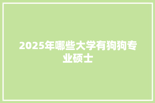 2025年哪些大学有狗狗专业硕士 写作社区