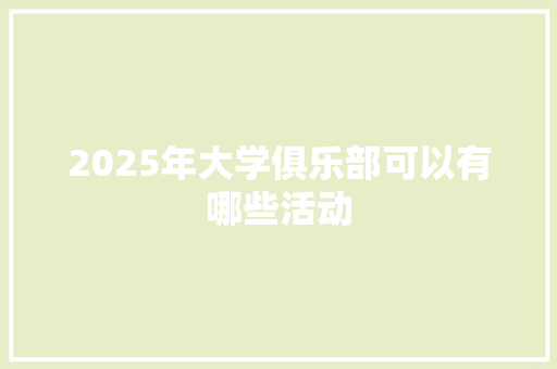 2025年大学俱乐部可以有哪些活动 简历模板