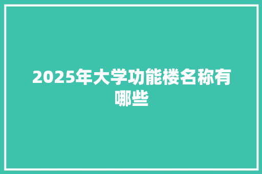 2025年大学功能楼名称有哪些 报告写作