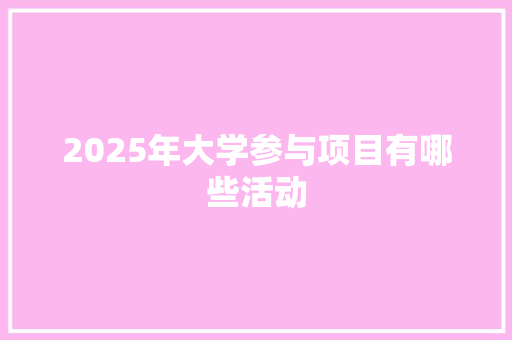 2025年大学参与项目有哪些活动