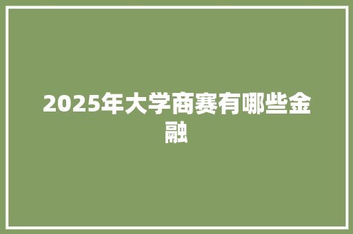 2025年大学商赛有哪些金融 诗歌创作