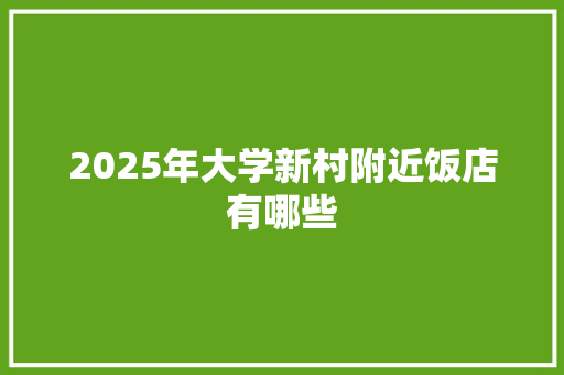 2025年大学新村附近饭店有哪些 简历模板